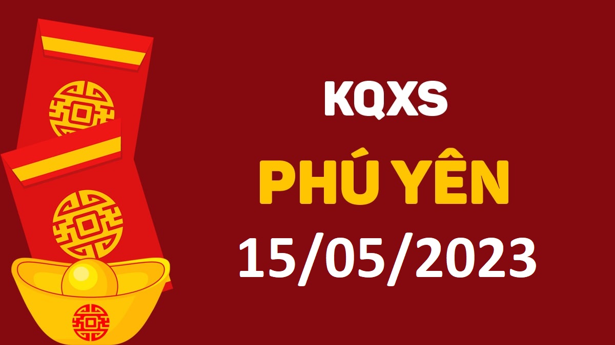 XSPY 15-5-2023 thứ 2 – KQ xổ số Phú Yên ngày 15 tháng 5