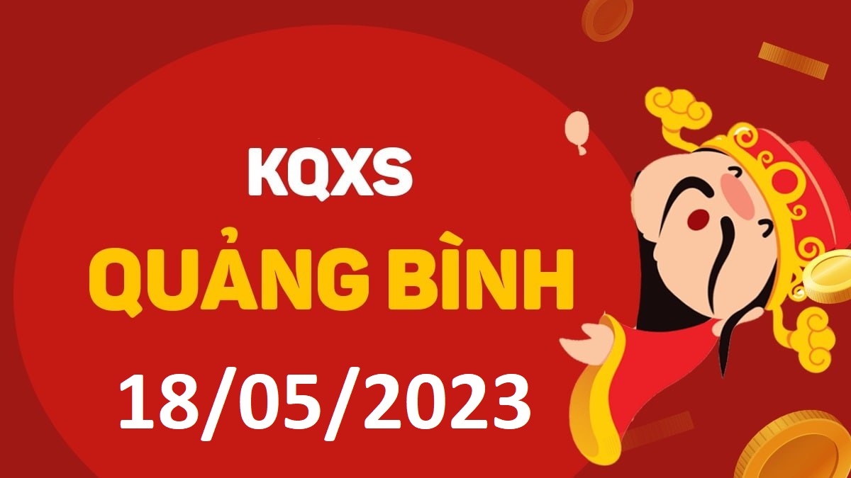 XSQB 18-5-2023 thứ 5 – KQ xổ số Quảng Bình ngày 18 tháng 5