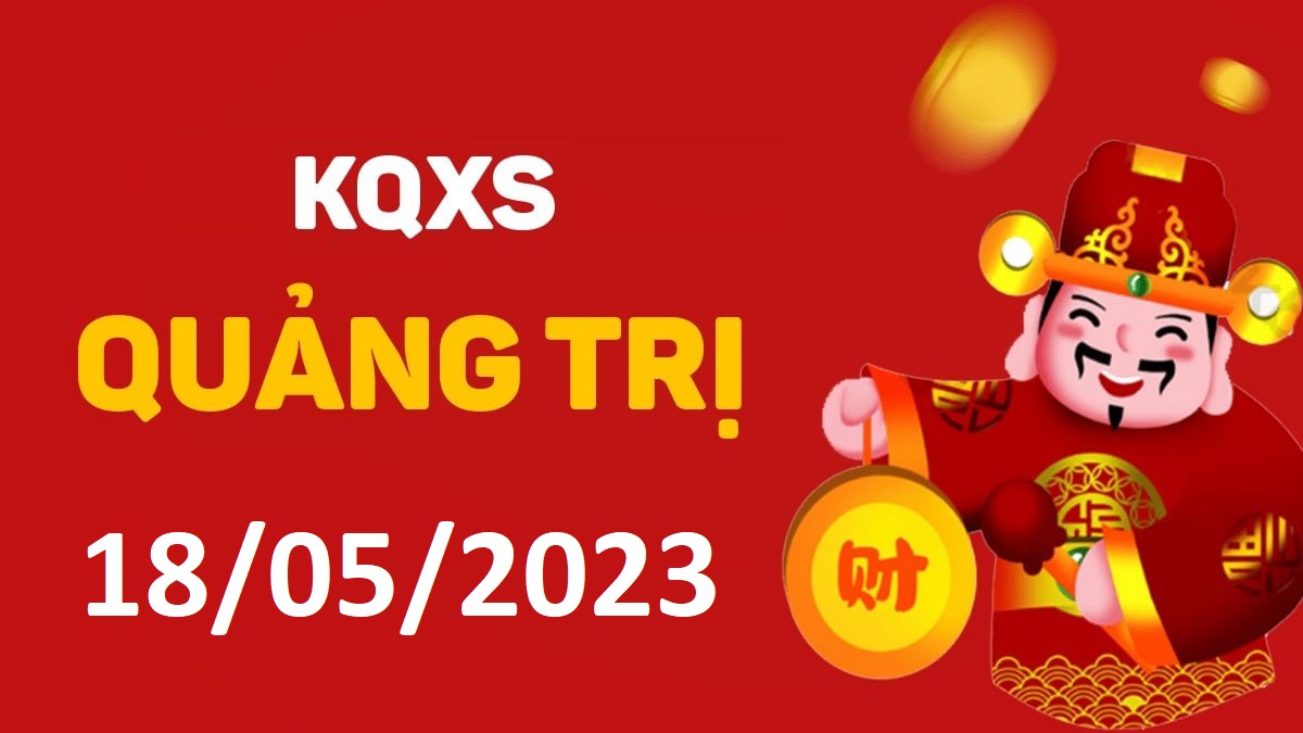 XSQT 18-5-2023 thứ 5 – KQ xổ số Quảng Trị ngày 18 tháng 5