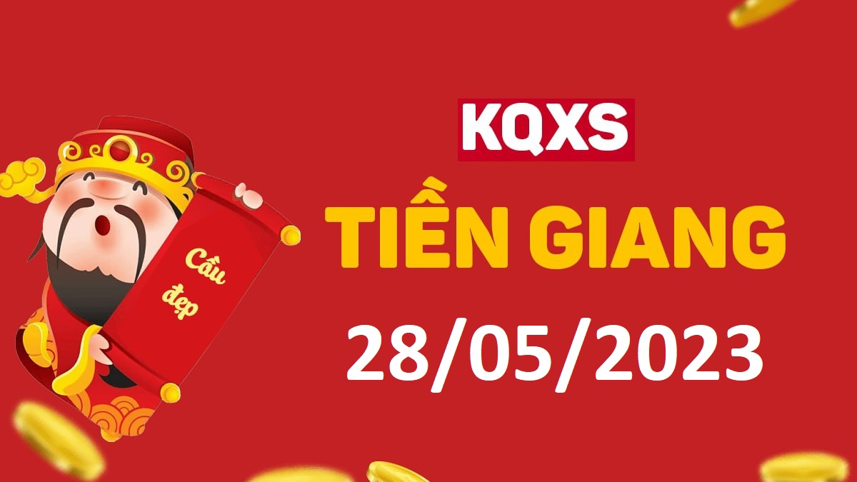 XSTG 28-5-2023 chủ nhật – KQ xổ số Tiền Giang ngày 28 tháng 5