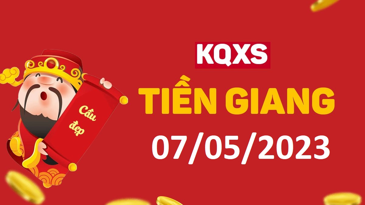 XSTG 7-5-2023 chủ nhật – KQ xổ số Tiền Giang ngày 7 tháng 5