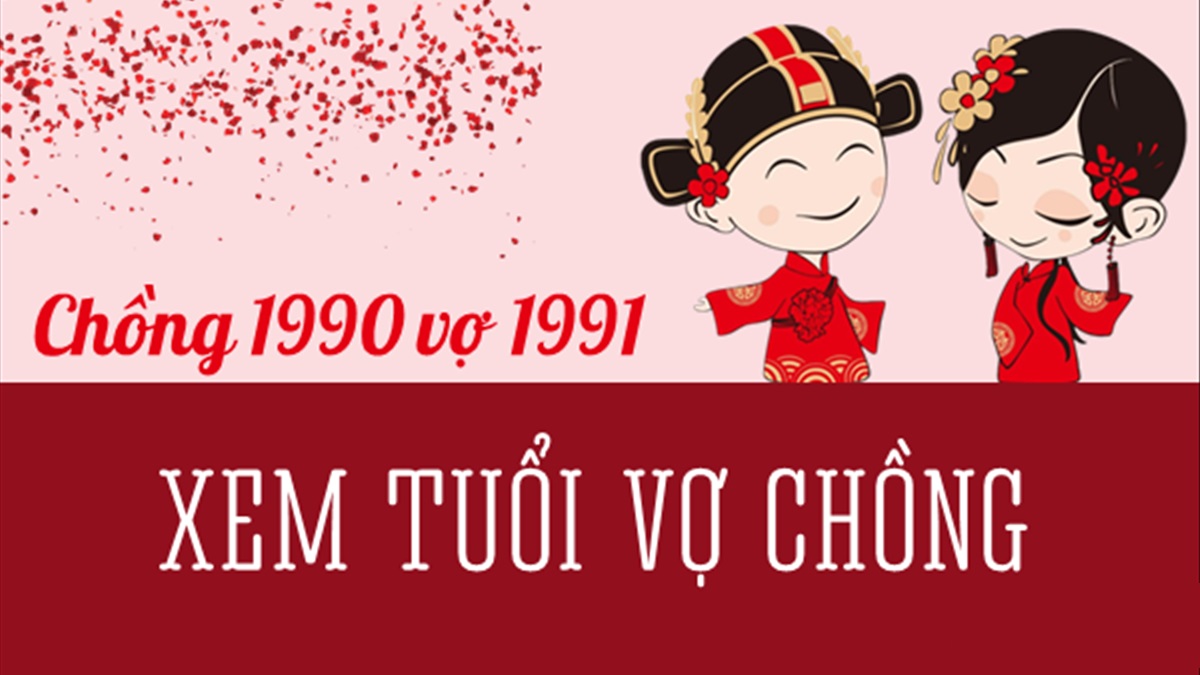 Chồng 1990 vợ 1991 có hợp nhau không? Sinh con năm nào tốt?