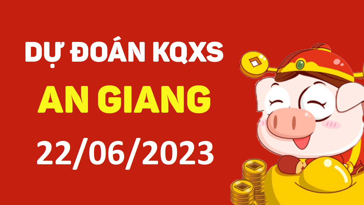 Dự đoán xổ số An Giang 22-6-2023 thứ 5 – Dự đoán XSAG hôm nay