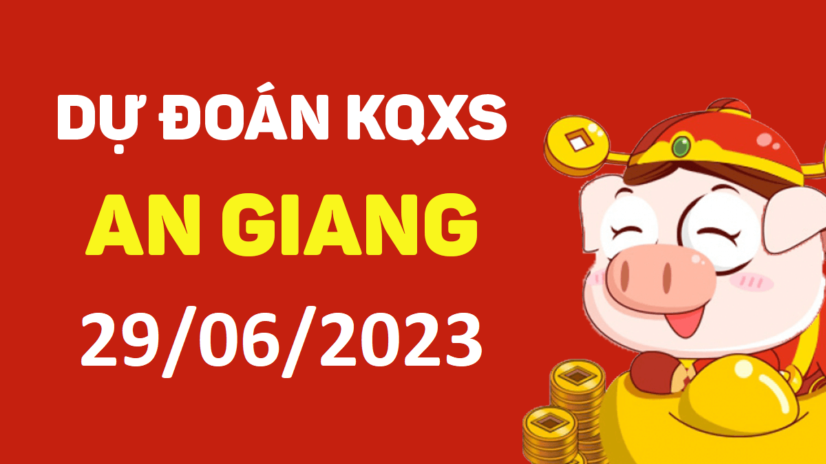 Dự đoán xổ số An Giang 29-6-2023 thứ 5 – Dự đoán XSAG hôm nay