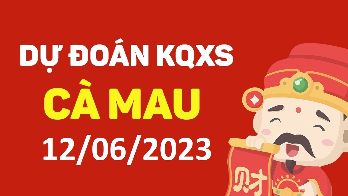 Dự đoán xổ số Cà Mau 12-6-2023 thứ 2 – Dự đoán XSCM hôm nay