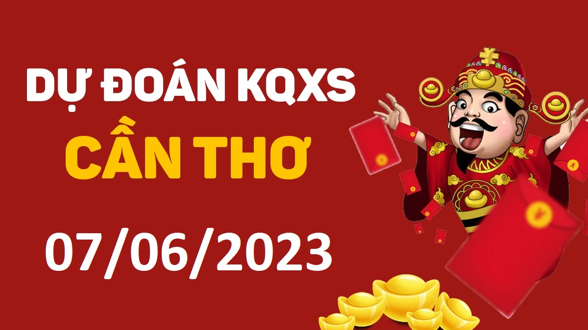 Dự đoán xổ số Cần Thơ 7-6-2023 thứ 4 – Dự đoán XSCT hôm nay