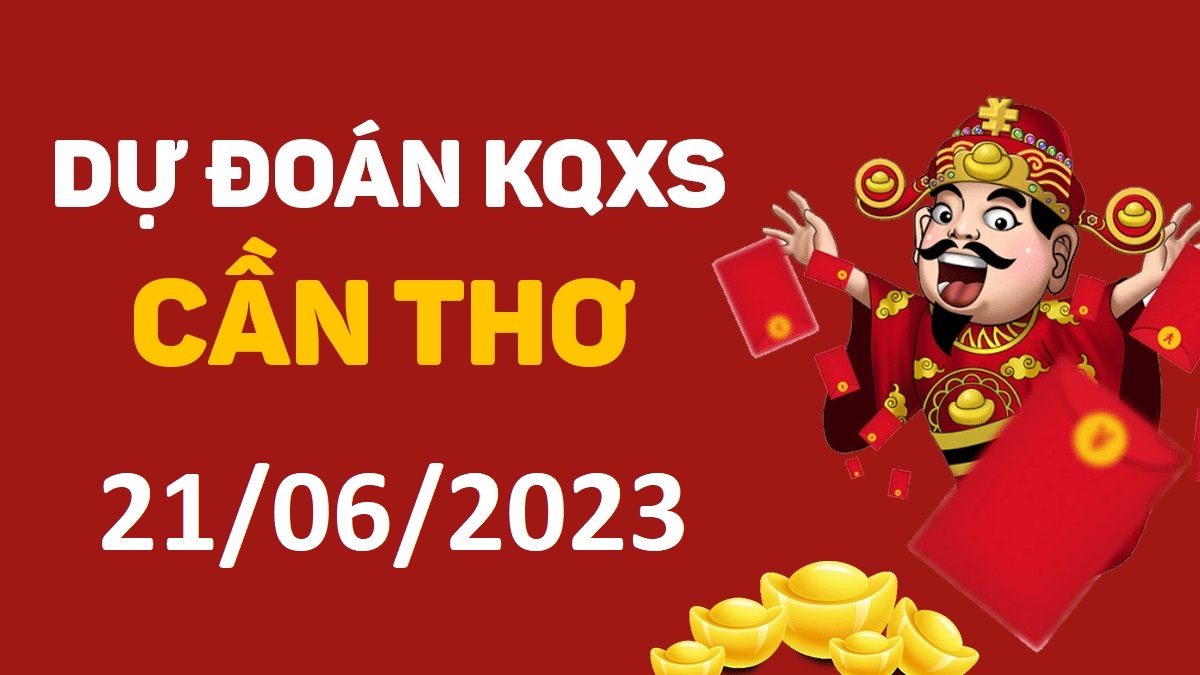 Dự đoán xổ số Cần Thơ 21-6-2023 thứ 4 – Dự đoán XSCT hôm nay