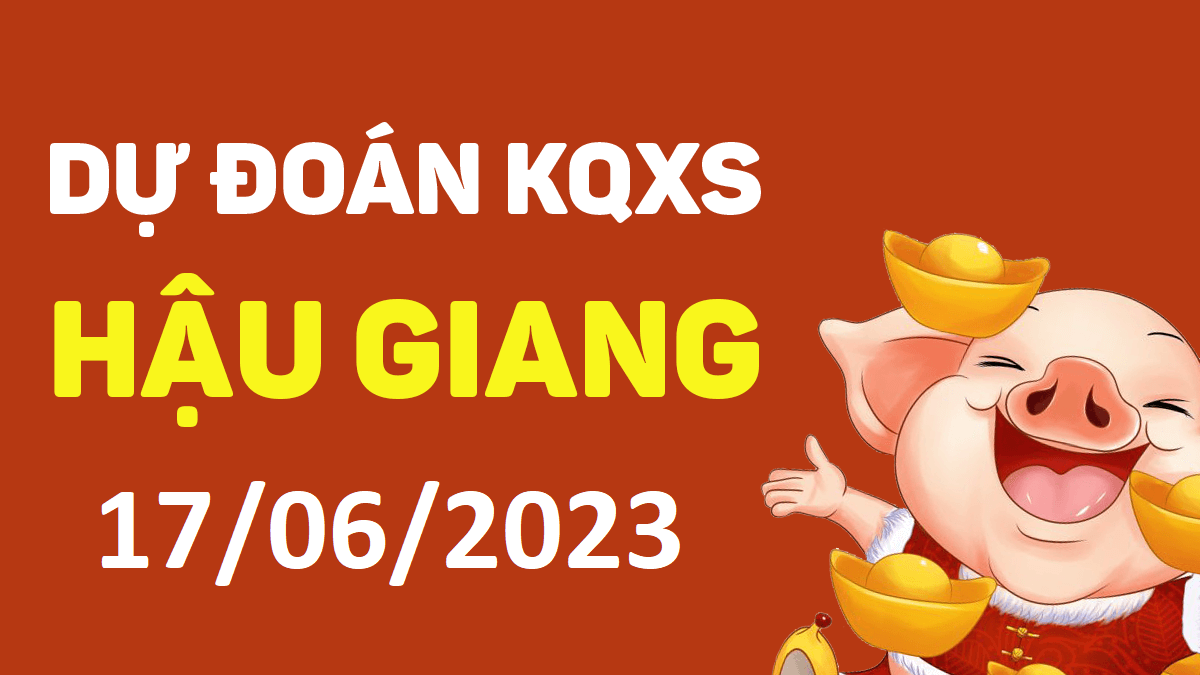 Dự đoán xổ số Hậu Giang 17-6-2023 thứ 7 – Dự đoán XSHG hôm nay