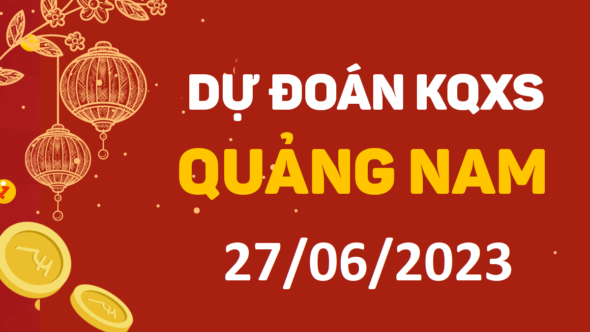 Dự đoán xổ số Quảng Nam 27-6-2023 thứ 3 – Dự đoán XSQNa hôm nay