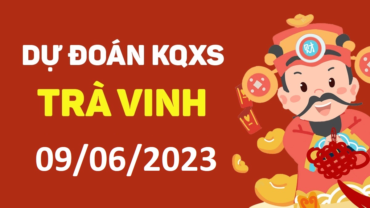 Dự đoán xổ số Trà Vinh 9-6-2023 thứ 6 – Dự đoán XSTV hôm nay