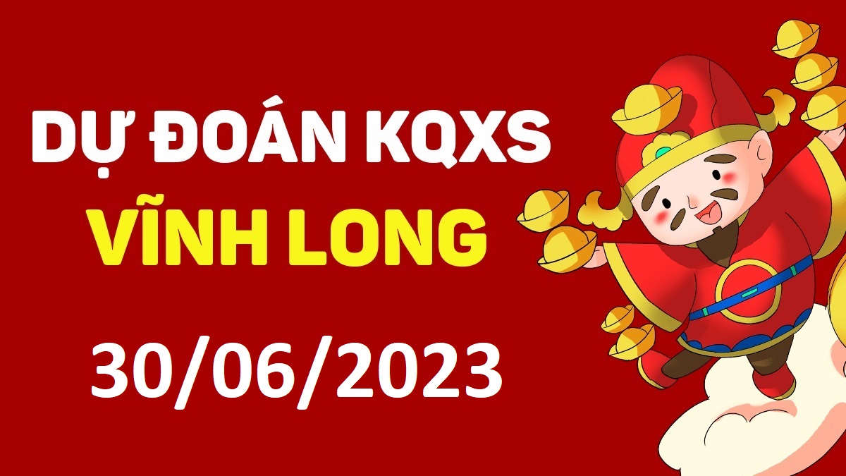 Dự đoán xổ số Vĩnh Long 30-6-2023 thứ 6 – Dự đoán XSVL hôm nay