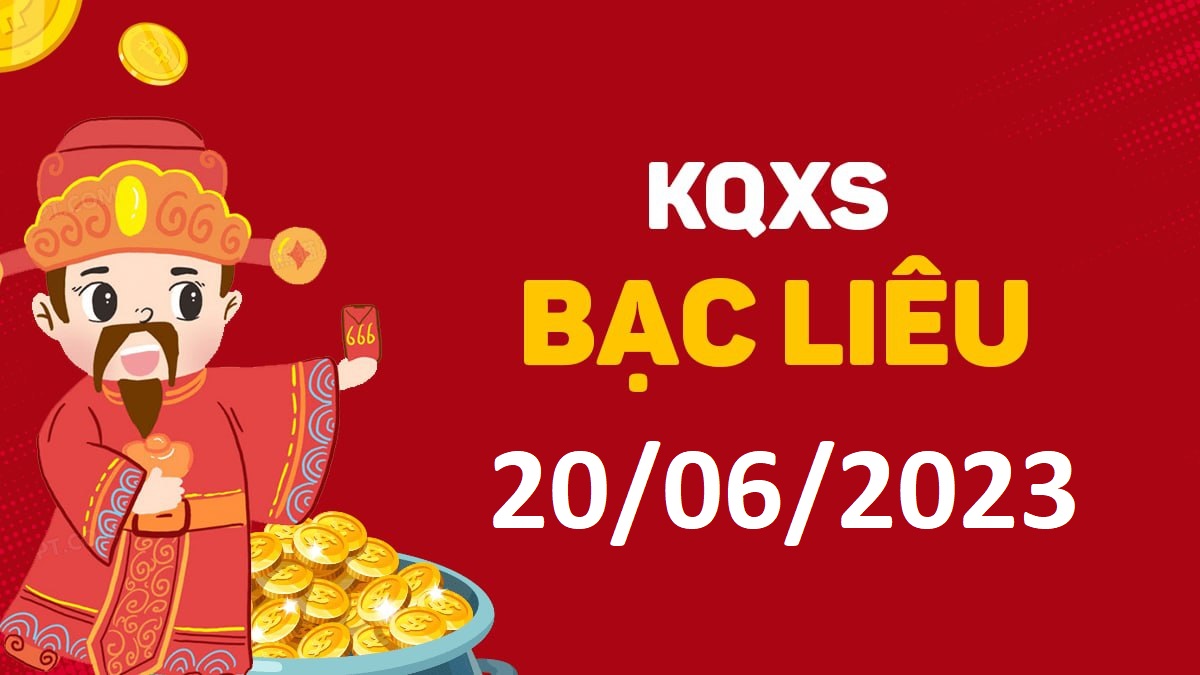 XSBL 20-6-2023 thứ 3 – KQ xổ số Bạc Liêu ngày 20 tháng 6