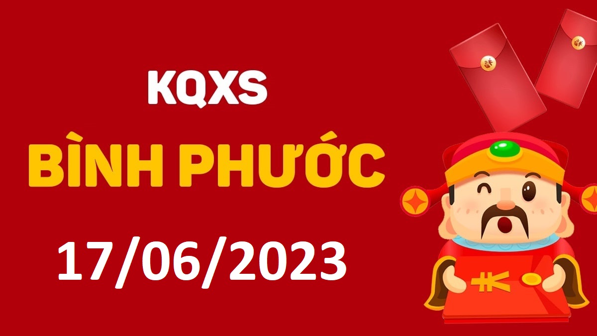 XSBP 17-6-2023 thứ 7 – KQ xổ số Bình Phước ngày 17 tháng 6