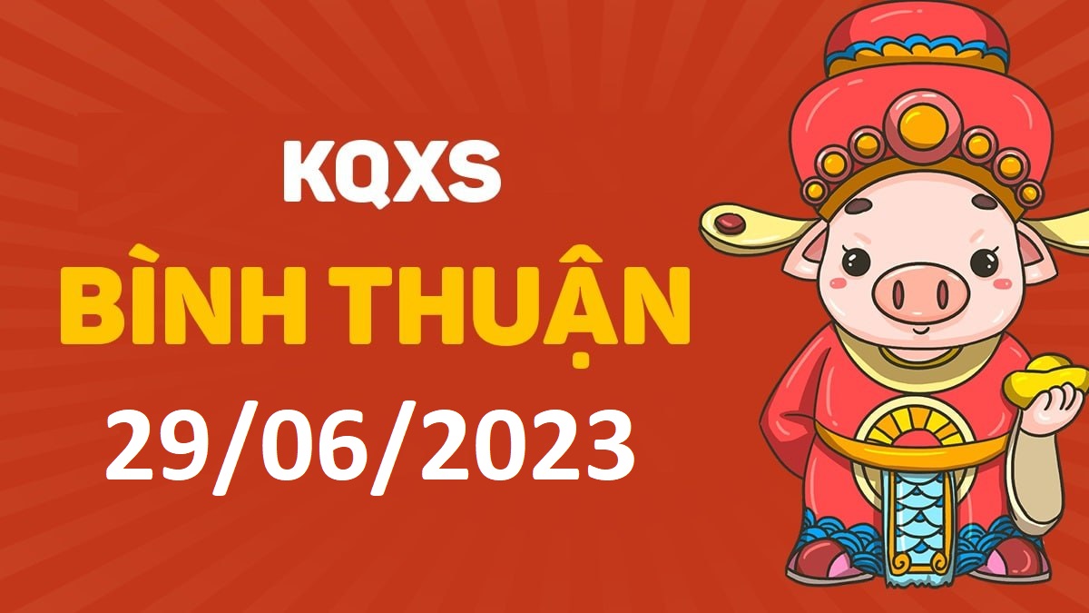 XSBTh 29-6-2023 thứ 5 – KQ xổ số Bình Thuận ngày 29 tháng 6