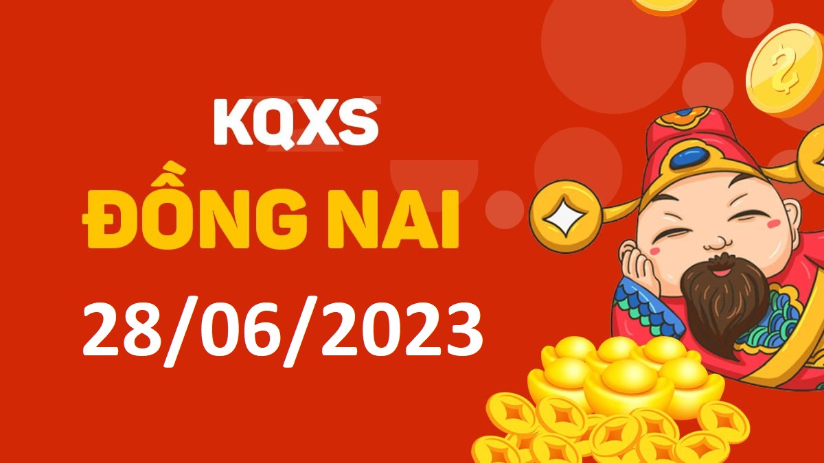 XSDN 28-6-2023 thứ 4 – KQ xổ số Đồng Nai ngày 28 tháng 6