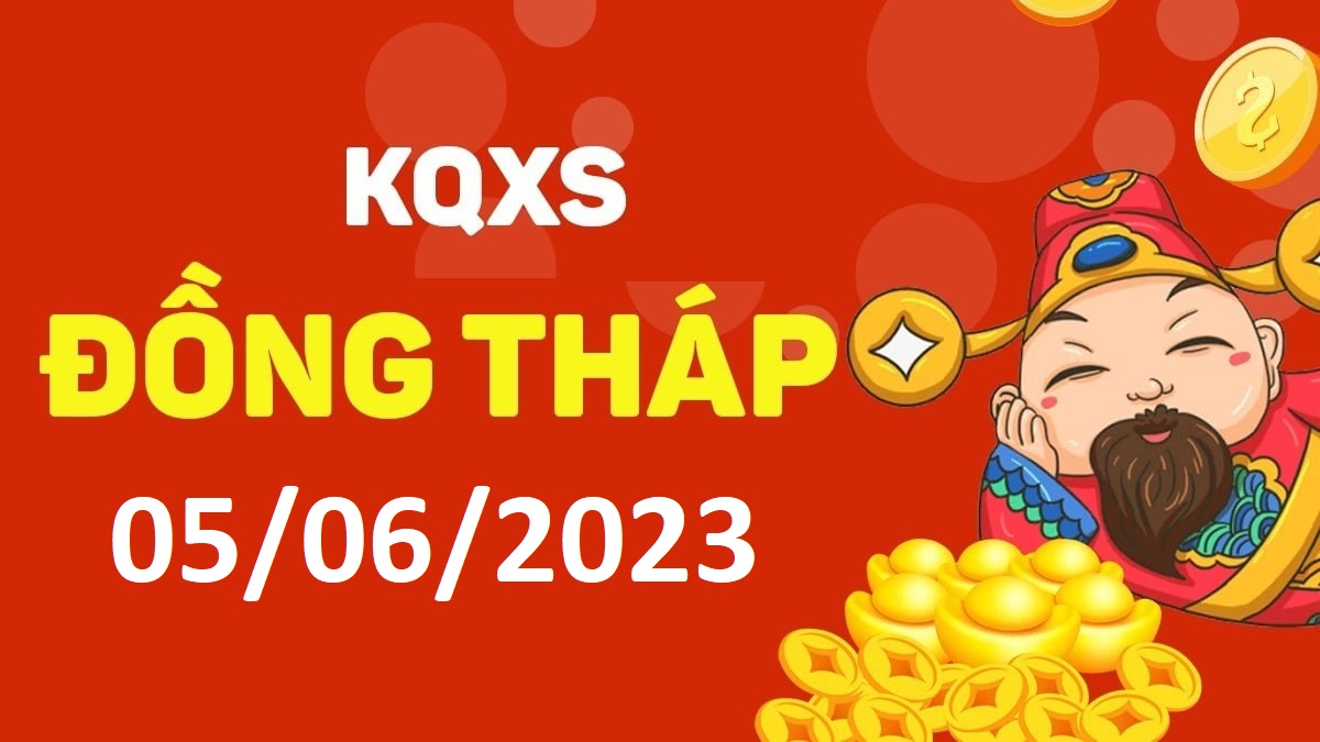 XSDT 5-6-2023 thứ 2 – KQ xổ số Đồng Tháp ngày 5 tháng 6