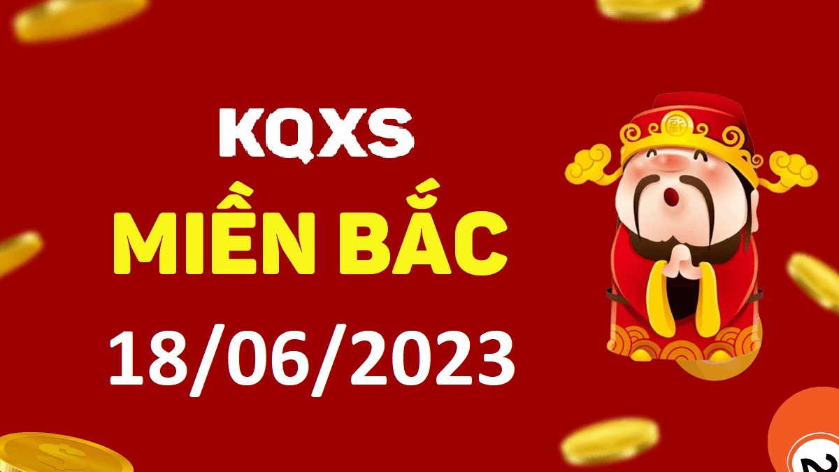 Xổ số miền Bắc 18-6-2023 chủ nhật – KQ XSMB ngày 18 tháng 6