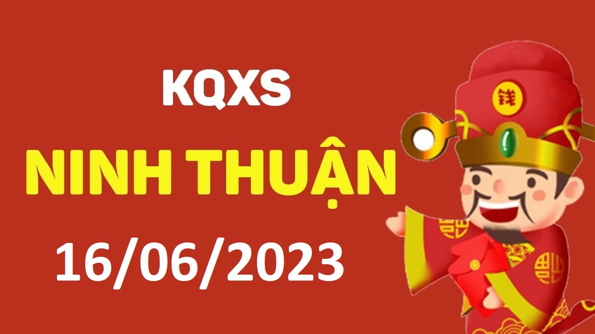 XSNT 16-6-2023 thứ 6 – KQ xổ số Ninh Thuận ngày 16 tháng 6