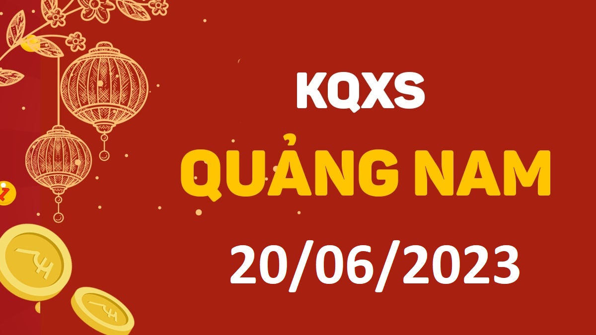 XSQNa 20-6-2023 thứ 3 – KQ xổ số Quảng Nam ngày 20 tháng 6