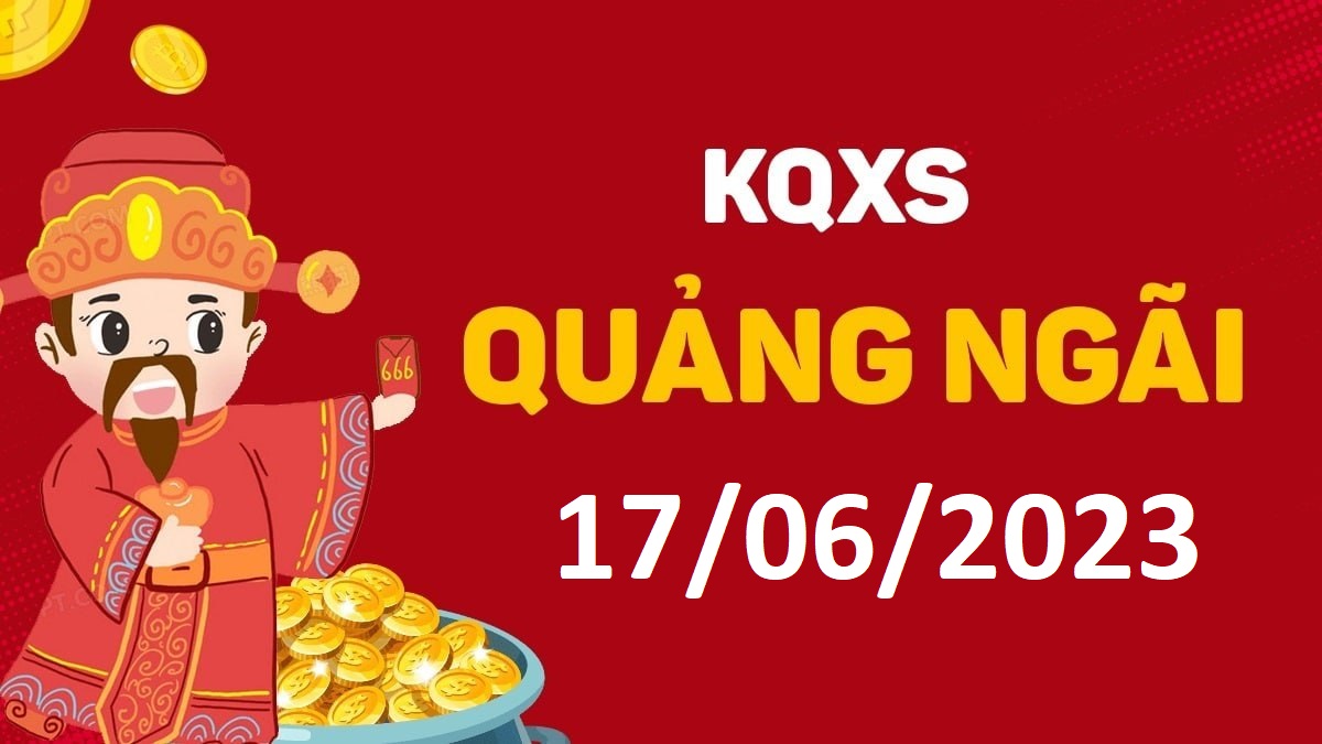 XSQNg 17-6-2023 thứ 7 – KQ xổ số Quảng Ngãi ngày 17 tháng 6