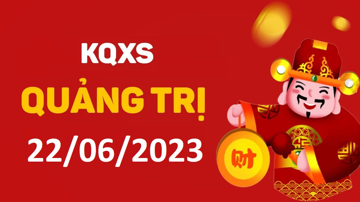 XSQT 22-6-2023 thứ 5 – KQ xổ số Quảng Trị ngày 22 tháng 6