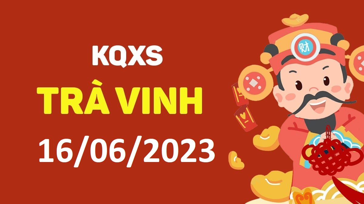 XSTV 16-6-2023 thứ 6 – KQ xổ số Trà Vinh ngày 16 tháng 6