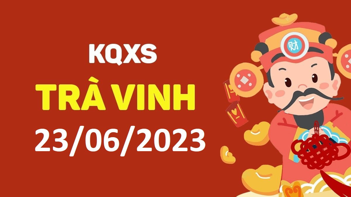 XSTV 23-6-2023 thứ 6 – KQ xổ số Trà Vinh ngày 23 tháng 6