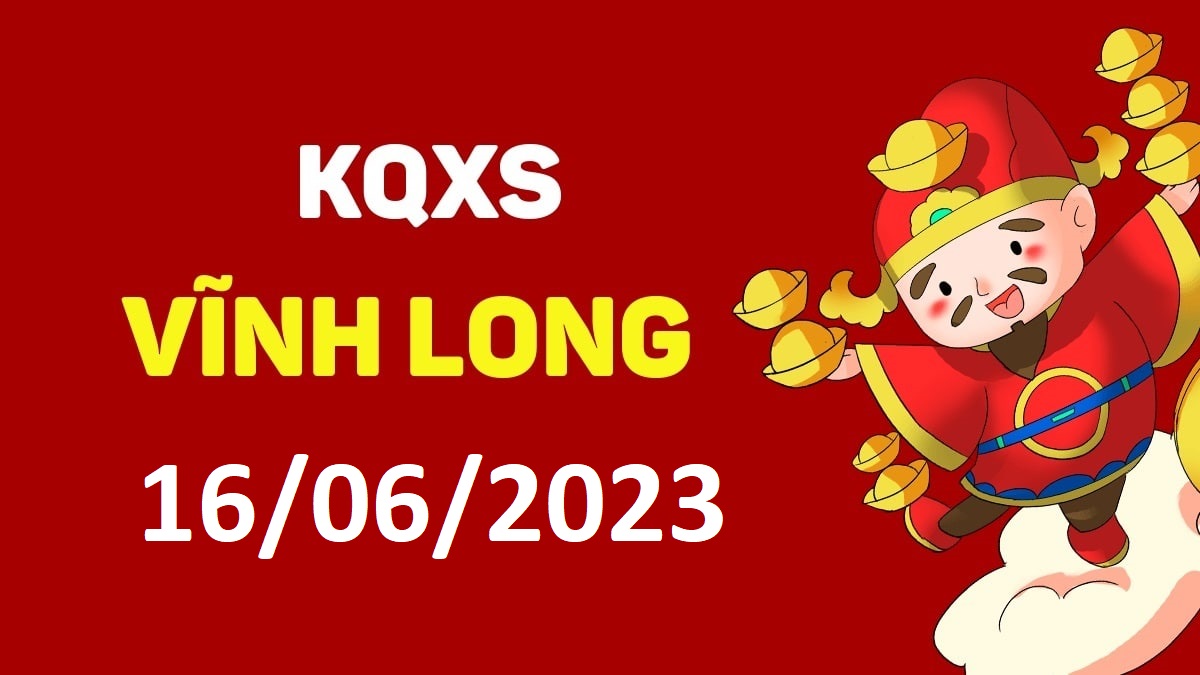 XSVL 16-6-2023 thứ 6 – KQ xổ số Vĩnh Long ngày 16 tháng 6