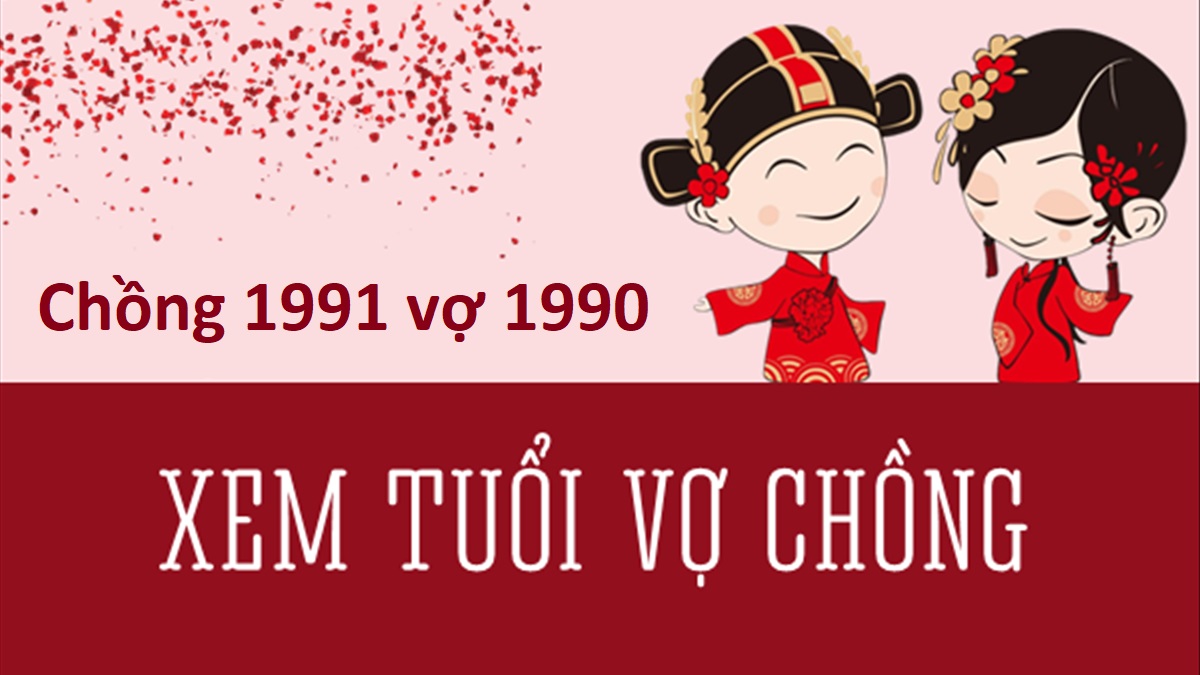 Chồng 1991 vợ 1990 có hợp không? Sinh con năm nào tốt?