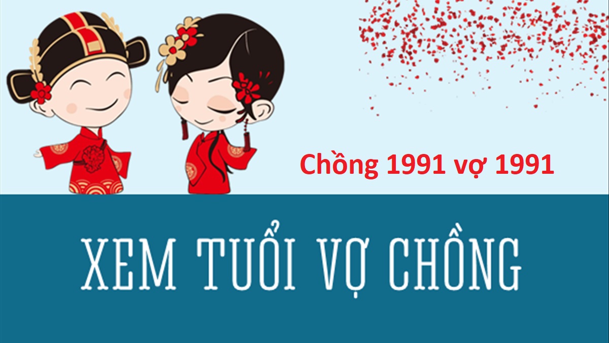 Chồng 1991 vợ 1991 có hợp không? Sinh con năm nào tốt?