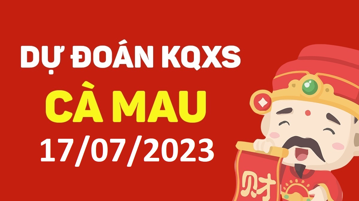 Dự đoán xổ số Cà Mau 17-7-2023 thứ 2 – Dự đoán XSCM hôm nay