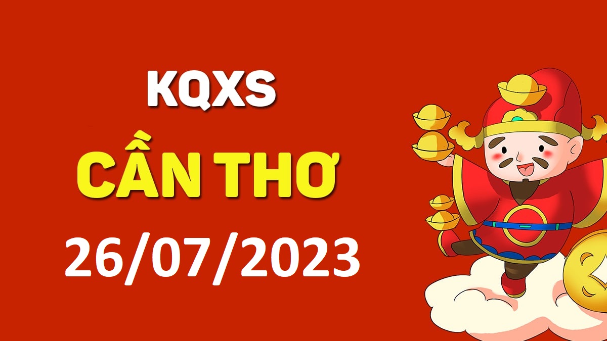 XSCT 26-7-2023 thứ 4 – KQ xổ số Cần Thơ ngày 26 tháng 7