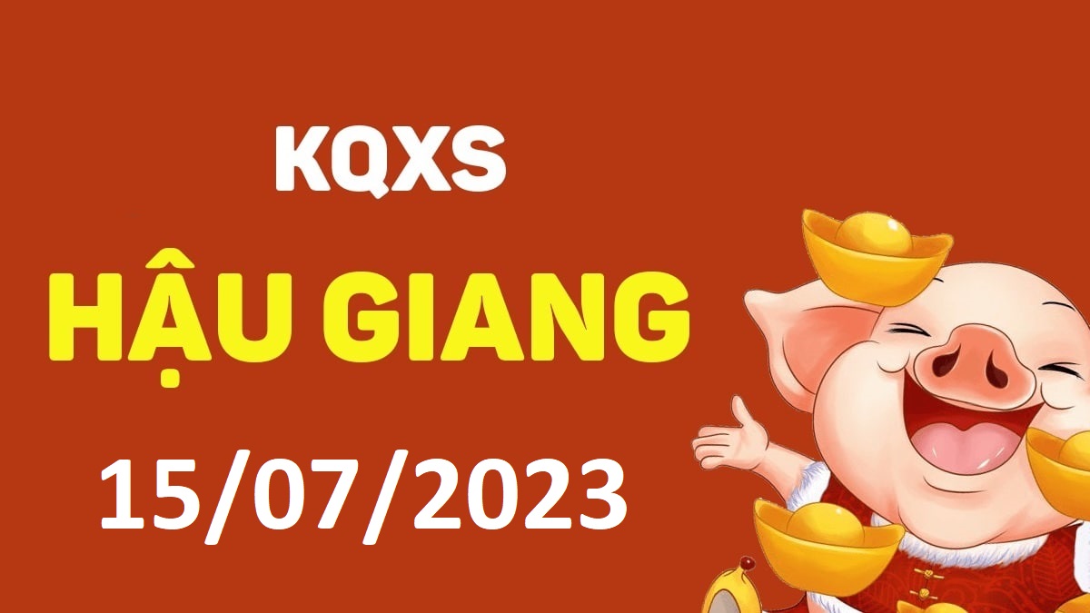 XSHG 15-7-2023 thứ 7 – KQ xổ số Hậu Giang ngày 15 tháng 7