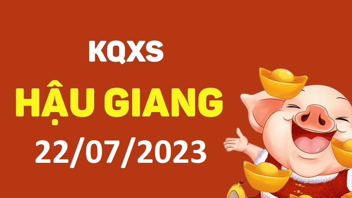 XSHG 22-7-2023 thứ 7 – KQ xổ số Hậu Giang ngày 22 tháng 7