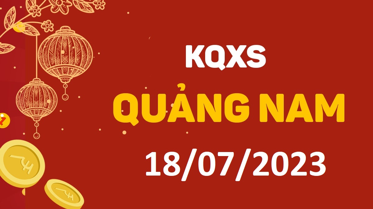 XSQNa 18-7-2023 thứ 3 – KQ xổ số Quảng Nam ngày 18 tháng 7