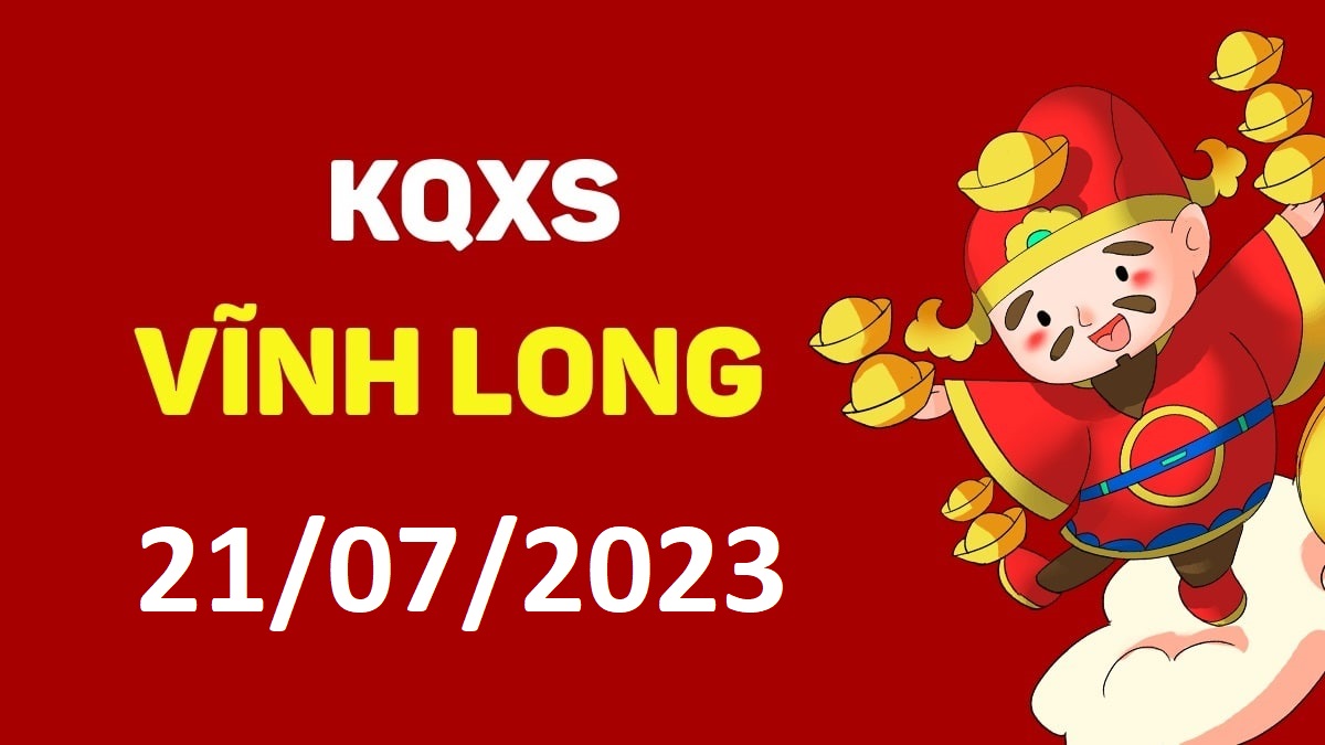 XSVL 21-7-2023 thứ 6 – KQ xổ số Vĩnh Long ngày 21 tháng 7