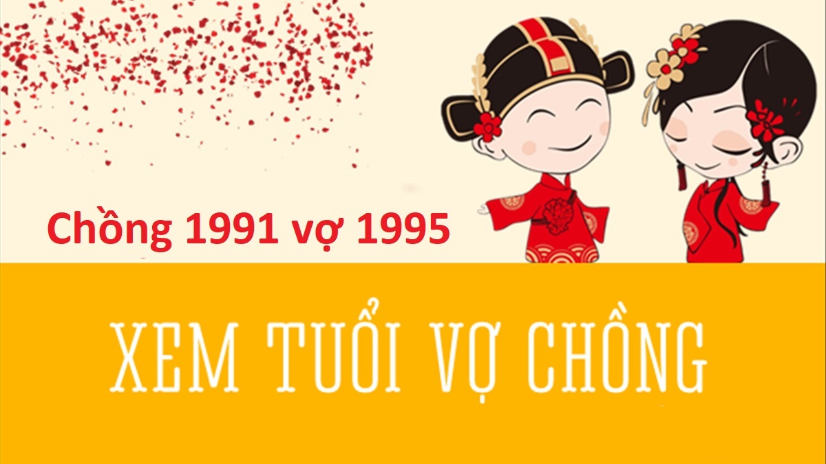 Chồng 1991 vợ 1995 có hợp không? Sinh con năm nào tốt?