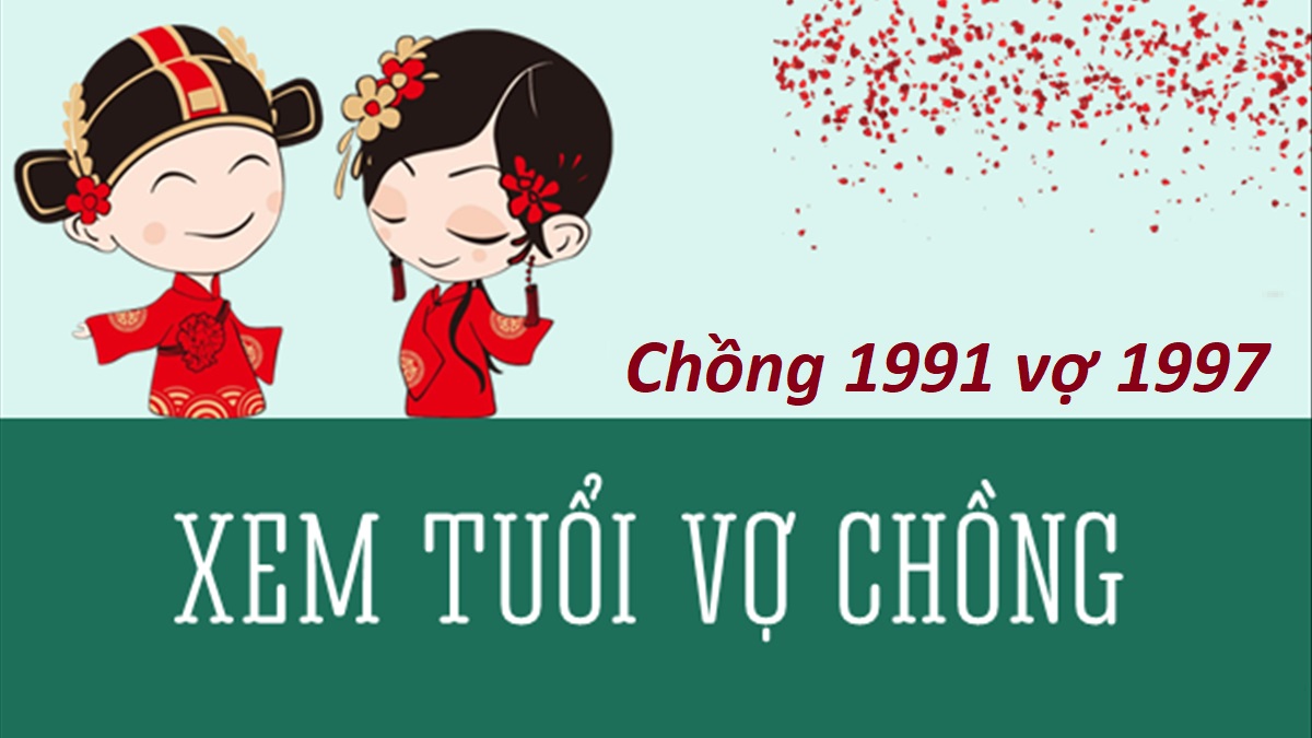 Chồng 1991 vợ 1997 có hợp không? Sinh con năm nào tốt?