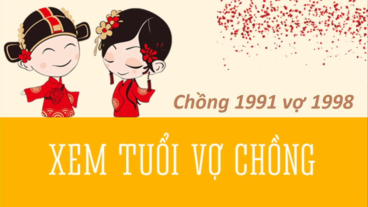 Chồng 1991 vợ 1998 có hợp không? Sinh con năm nào tốt?