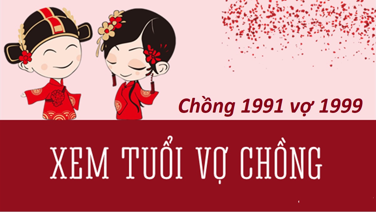 Chồng 1991 vợ 1999 có hợp không? Sinh con năm nào tốt?