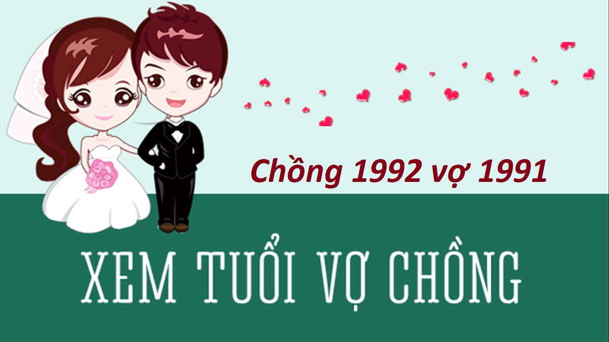 Chồng 1992 vợ 1991 có hợp không? Sinh con năm nào tốt?