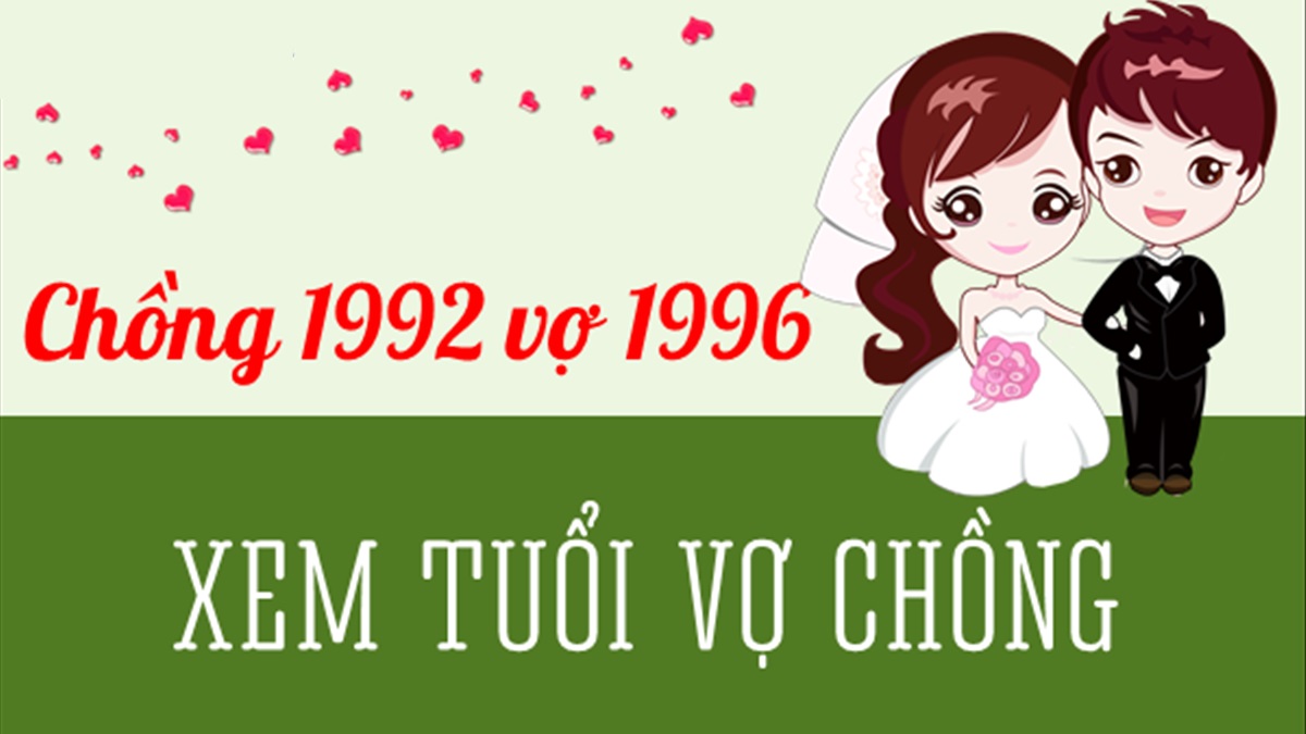 Chồng 1992 vợ 1996 có hợp không? Sinh con năm nào hợp?