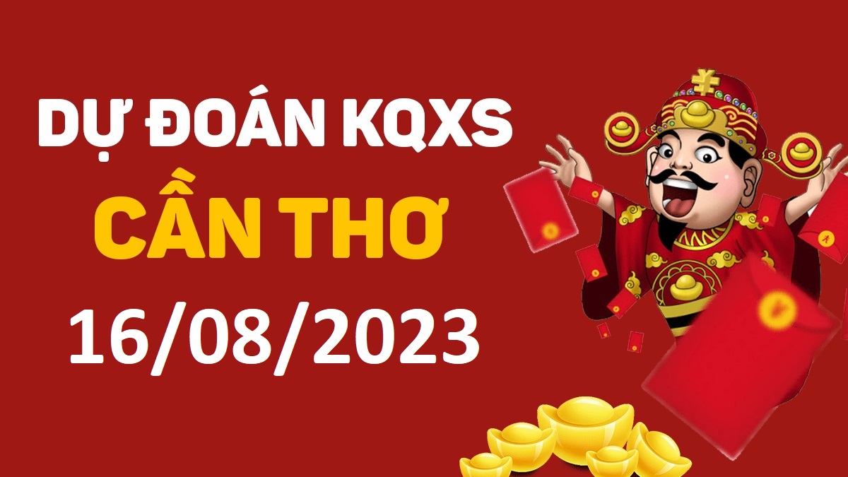 Dự đoán xổ số Cần Thơ 16-8-2023 thứ 4 – Dự đoán XSCT hôm nay