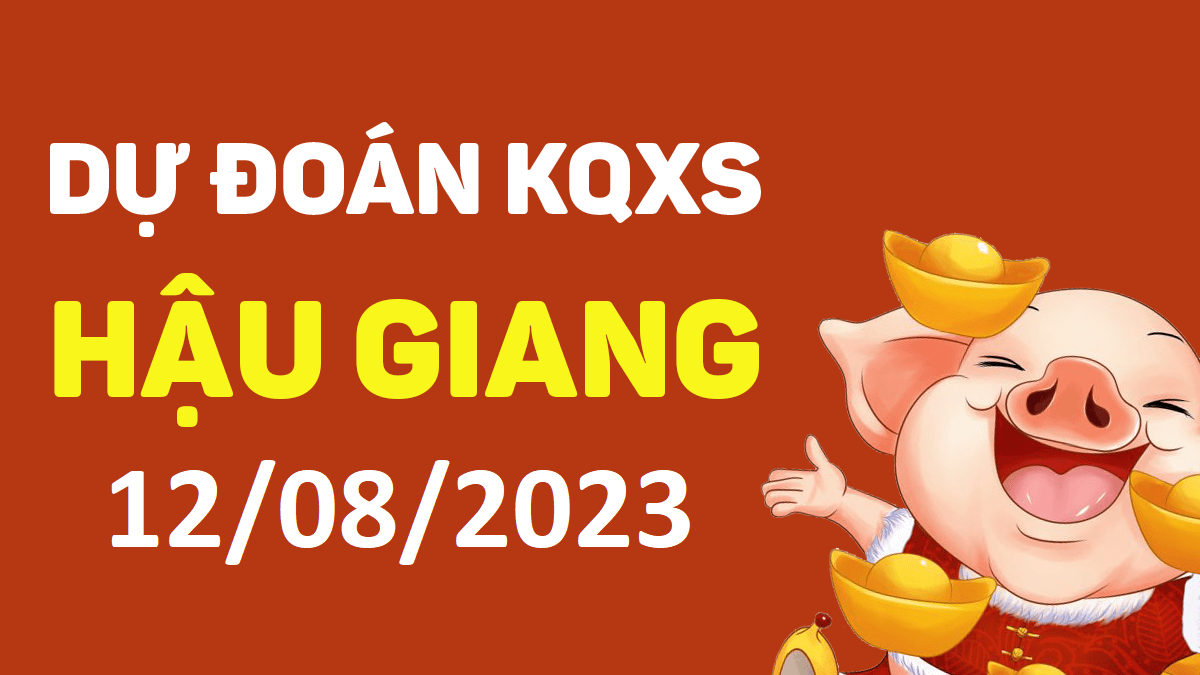 Dự đoán xổ số Hậu Giang 12-8-2023 thứ 7 – Dự đoán XSHG hôm nay