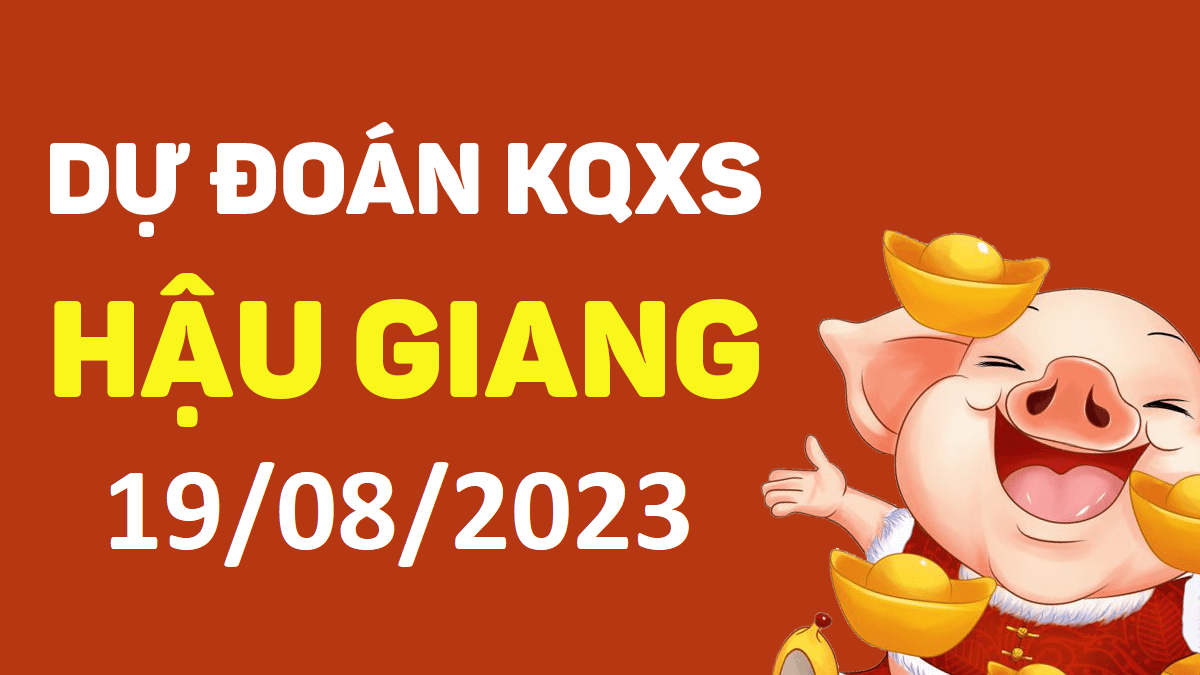 Dự đoán xổ số Hậu Giang 19-8-2023 thứ 7 – Dự đoán XSHG hôm nay