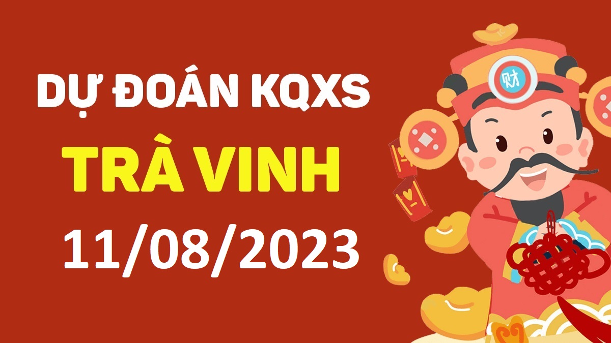 Dự đoán xổ số Trà Vinh 11-8-2023 thứ 6 – Dự đoán XSTV hôm nay