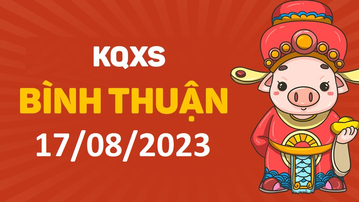 XSBTh 17-8-2023 thứ 5 – KQ xổ số Bình Thuận ngày 17 tháng 8