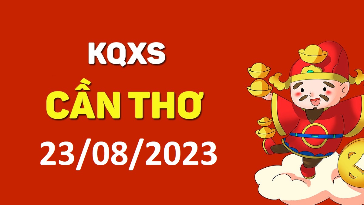 XSCT 23-8-2023 thứ 4 – KQ xổ số Cần Thơ ngày 23 tháng 8