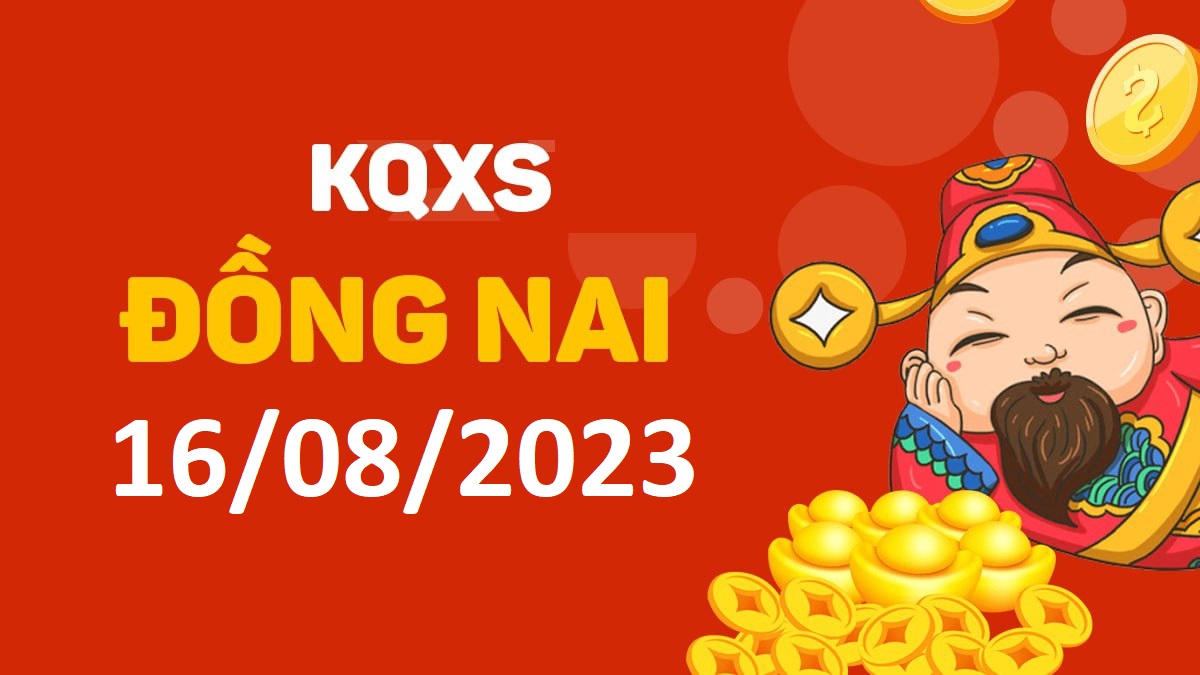 XSDN 16-8-2023 thứ 4 – KQ xổ số Đồng Nai ngày 16 tháng 8