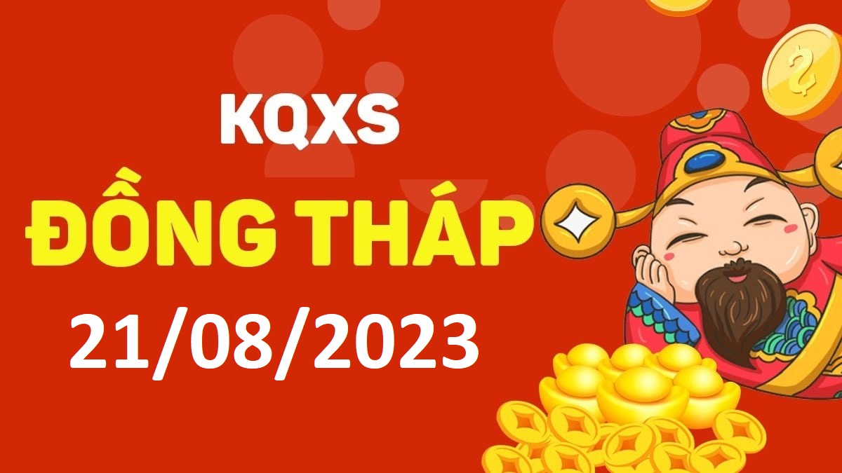 XSDT 21-8-2023 thứ 2 – KQ xổ số Đồng Tháp ngày 21 tháng 8